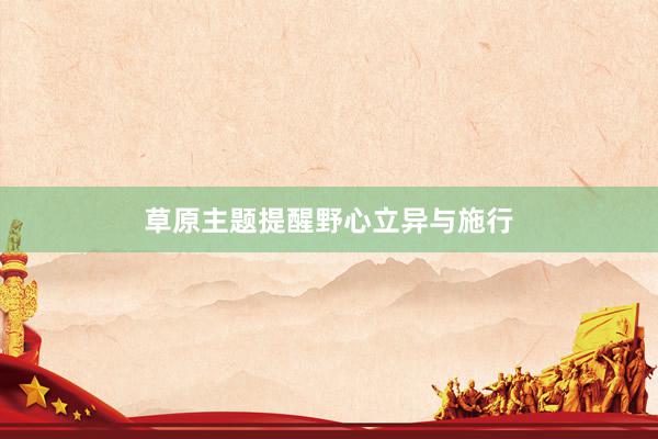草原主题提醒野心立异与施行