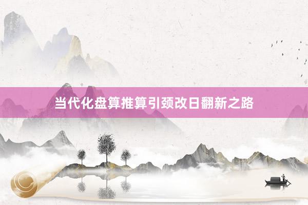 当代化盘算推算引颈改日翻新之路