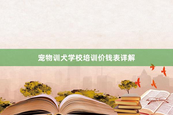 宠物训犬学校培训价钱表详解