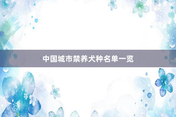 中国城市禁养犬种名单一览