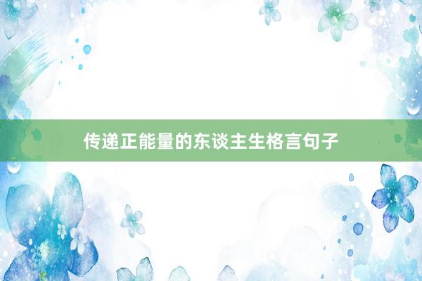 传递正能量的东谈主生格言句子